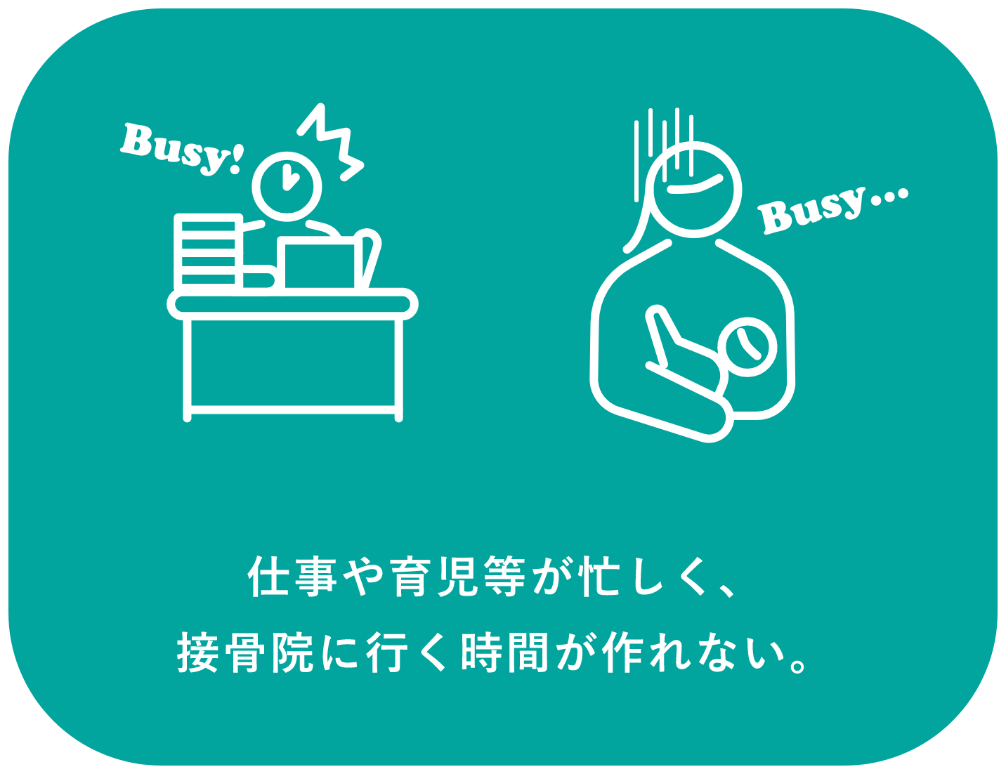 仕事や育児等が忙しく、接骨院に行く時間が作れない。